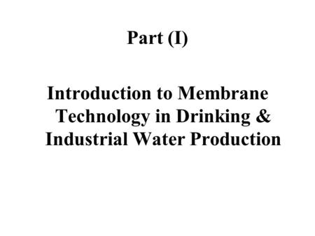 Part (I) Introduction to Membrane Technology in Drinking & Industrial Water Production.