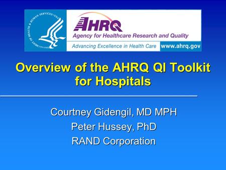 Overview of the AHRQ QI Toolkit for Hospitals Courtney Gidengil, MD MPH Peter Hussey, PhD RAND Corporation.