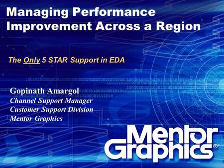 Managing Performance Improvement Across a Region The Only 5 STAR Support in EDA Gopinath Amargol Channel Support Manager Customer Support Division Mentor.