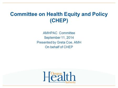 Committee on Health Equity and Policy (CHEP) AMHPAC Committee September 11, 2014 Presented by Greta Coe, AMH On behalf of CHEP.