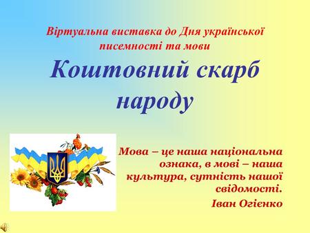 Віртуальна виставка до Дня української писемності та мови Коштовний скарб народу Мова – це наша національна ознака, в мові – наша культура, сутність нашої.