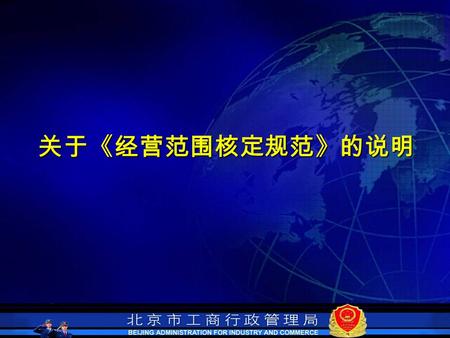 关于《经营范围核定规范》的说明. 为深入贯彻《公司法》及《公司登记管理条 例》，落实总局推进登记工作规范化的要求， 以及我局 “ 四化 ” 建设的需要，进一步规范市 场主体的经营行为，规范市场主体经营范围 的登记管理，实现登记机关核定经营范围用 语标准化和解释性的统一，市局根据《公司 登记管理条例》及《企业经营范围登记管理.