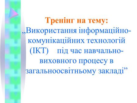 Тренінг на тему: „Використання інформаційно-комунікаційних технологій (ІКТ) під час навчально-виховного процесу в загальноосвітньому закладі”