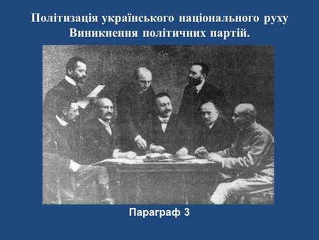 Політизація українського національного руху Виникнення політичних партій.   Параграф 3.