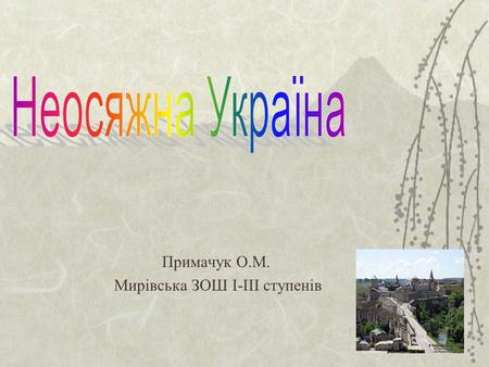 Примачук О.М. Мирівська ЗОШ І-ІІІ ступенів. Географічне положення  Розглянувши багато картографічного, наукового та енциклопедичного матеріалу, можна.