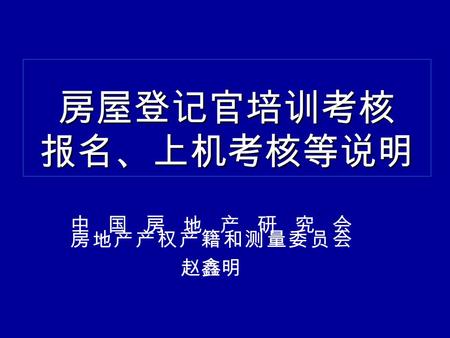 房屋登记官培训考核 报名、上机考核等说明 中国房地产研究会 房地产产权产籍和测量委员会 赵鑫明. 二、操作说明 报名、命题、上机考核模块 （一）报名模块 一、中国房地产产权网 （ www.ccret.org.cn ） www.ccret.org.cn 进入房屋登记审核人员培训考核专栏.