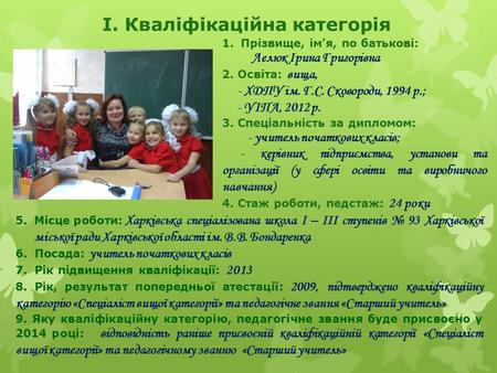 І. Кваліфікаційна категорія 1.Прізвище, ім’я, по батькові: Лелюк Ірина Григорівна 2. Освіта: вища, - ХДПУ ім. Г.С. Сковороди, 1994 р.; - УІПА, 2012 р.