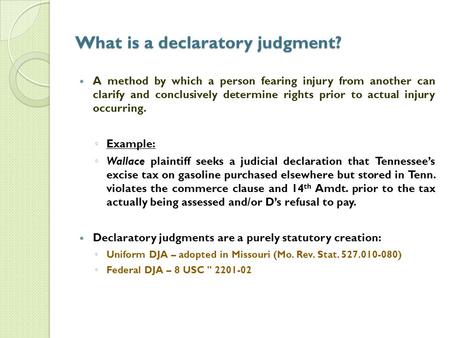 What is a declaratory judgment? A method by which a person fearing injury from another can clarify and conclusively determine rights prior to actual injury.