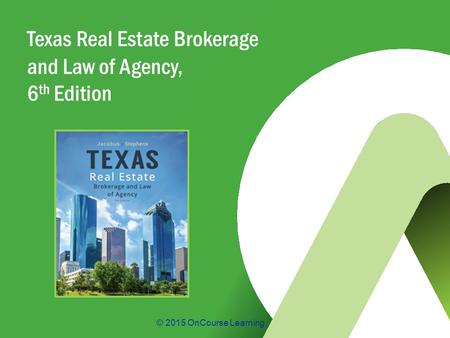 © 2015 OnCourse Learning Texas Real Estate Brokerage and Law of Agency, 6 th Edition.