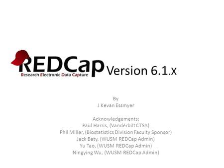 REDCap Version 6.1.X By J Kevan Essmyer Acknowledgements: