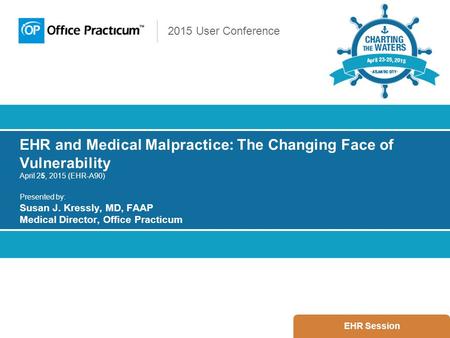 2015 User Conference EHR and Medical Malpractice: The Changing Face of Vulnerability April 25, 2015 (EHR-A90) Presented by: Susan J. Kressly, MD, FAAP.