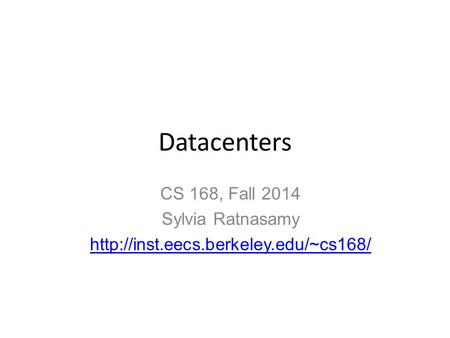 Datacenters CS 168, Fall 2014 Sylvia Ratnasamy