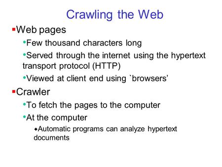 Crawling the Web  Web pages Few thousand characters long Served through the internet using the hypertext transport protocol (HTTP) Viewed at client end.