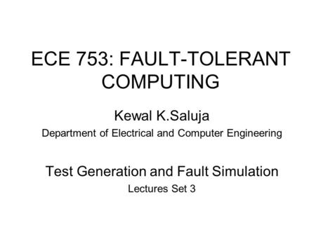 ECE 753: FAULT-TOLERANT COMPUTING Kewal K.Saluja Department of Electrical and Computer Engineering Test Generation and Fault Simulation Lectures Set 3.