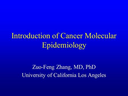 Introduction of Cancer Molecular Epidemiology Zuo-Feng Zhang, MD, PhD University of California Los Angeles.