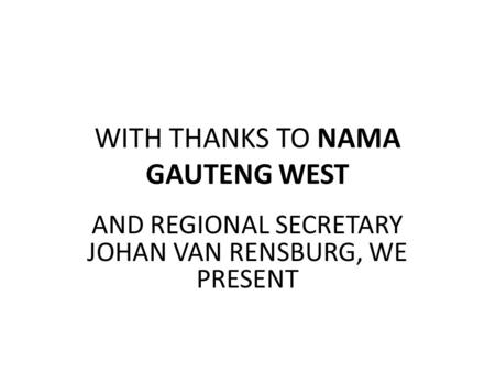 WITH THANKS TO NAMA GAUTENG WEST AND REGIONAL SECRETARY JOHAN VAN RENSBURG, WE PRESENT.