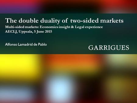 The double duality of two-sided markets Multi-sided markets: Economics insight & Legal experience AECLJ, Uppsala, 5 June 2015 Alfonso Lamadrid de Pablo.