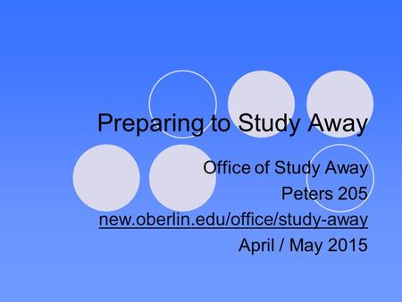 Preparing to Study Away Office of Study Away Peters 205 new.oberlin.edu/office/study-away April / May 2015.