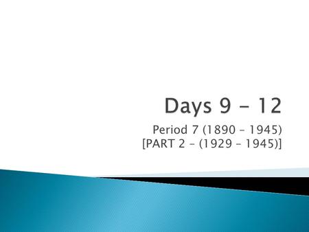 Days 9 - 12 Period 7 (1890 – 1945) [PART 2 – (1929 – 1945)]