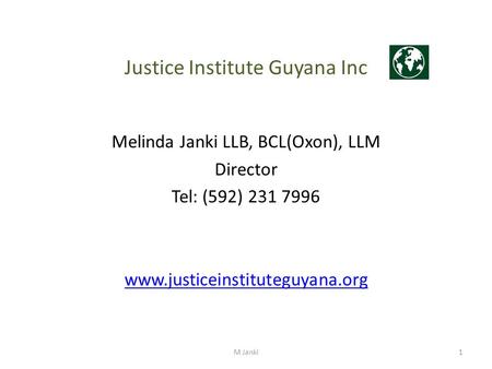 Justice Institute Guyana Inc Melinda Janki LLB, BCL(Oxon), LLM Director Tel: (592) 231 7996 www.justiceinstituteguyana.org M Janki1.