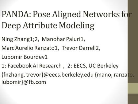 PANDA: Pose Aligned Networks for Deep Attribute Modeling Ning Zhang1;2, Manohar Paluri1, Marc’Aurelio Ranzato1, Trevor Darrell2, Lubomir Bourdev1 1: Facebook.