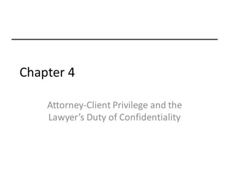 Chapter 4 Attorney-Client Privilege and the Lawyer’s Duty of Confidentiality.