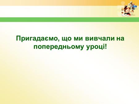 Пригадаємо, що ми вивчали на попередньому уроці!