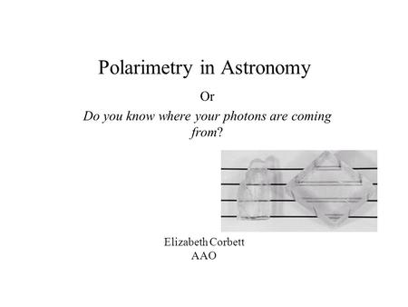 Polarimetry in Astronomy Or Do you know where your photons are coming from? Elizabeth Corbett AAO.