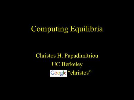 Computing Equilibria Christos H. Papadimitriou UC Berkeley “christos”