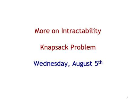 More on Intractability Knapsack Problem Wednesday, August 5 th 1.