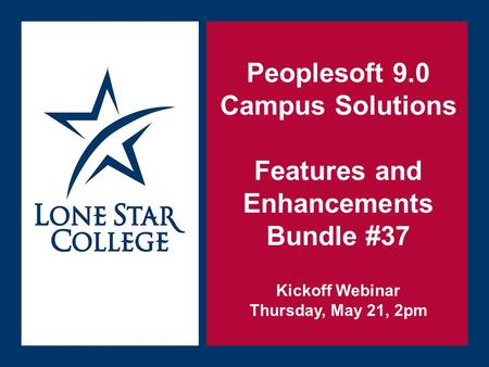 Sept. 21, 2014 Peoplesoft 9.0 Campus Solutions Features and Enhancements Bundle #37 Kickoff Webinar Thursday, May 21, 2pm.