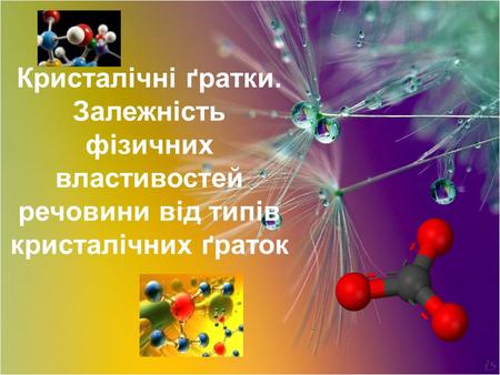 Кристалічні ґратки. Залежність фізичних властивостей речовини від типів кристалічних ґраток.