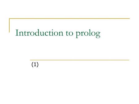 Introduction to prolog (1). Introduction to Prolog 2 Overviews Interacting with Prolog Terms Existential Queries Universal Facts and Rules Negation as.