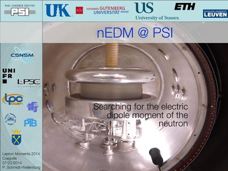 Lepton Moments 2014 Craigville 07/22/2014 P. Schmidt-Wellenburg PSI Searching for the electric dipole moment of the neutron.