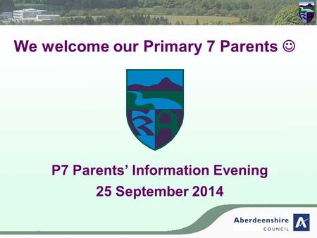 We welcome our Primary 7 Parents P7 Parents’ Information Evening 25 September 2014.