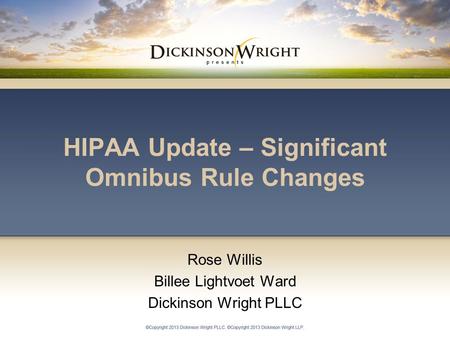 HIPAA Update – Significant Omnibus Rule Changes Rose Willis Billee Lightvoet Ward Dickinson Wright PLLC.