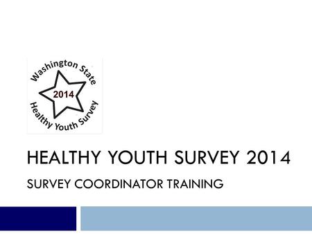 HEALTHY YOUTH SURVEY 2014 SURVEY COORDINATOR TRAINING.