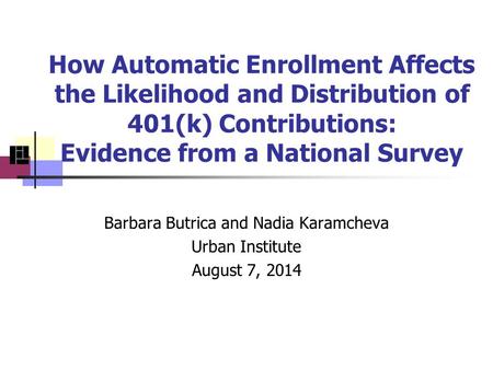 How Automatic Enrollment Affects the Likelihood and Distribution of 401(k) Contributions: Evidence from a National Survey Barbara Butrica and Nadia Karamcheva.