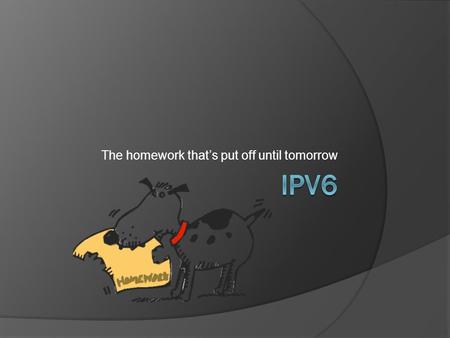 The homework that’s put off until tomorrow. Today’s class schedule  History class about TekSavvy IPv6 over DSL/PPPoE IPv6 over Cable/DHCP  IPv6 adoption.