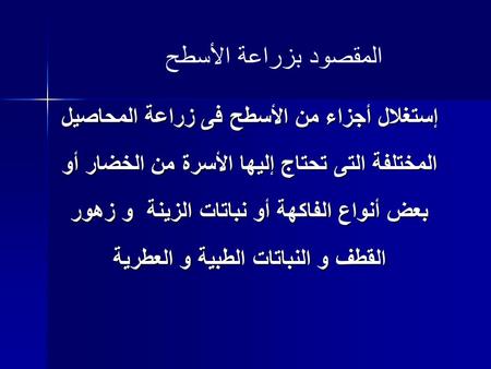 المقصود بزراعة الأسطح إستغلال أجزاء من الأسطح فى زراعة المحاصيل المختلفة التى تحتاج إليها الأسرة من الخضار أو بعض أنواع الفاكهة أو نباتات الزينة و زهور.