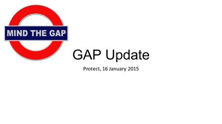 GAP Update Protect, 16 January 2015. Content Look at: FCA’s GAP CP published on 12 December (CP14/29) FCA’s informal industry consultation at Canary Wharf.