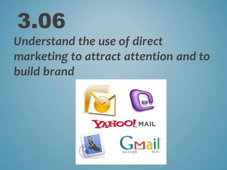 3.06 Understand the use of direct marketing to attract attention and to build brand.