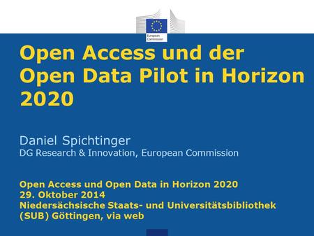 Open Access und der Open Data Pilot in Horizon 2020 Daniel Spichtinger DG Research & Innovation, European Commission Open Access und Open Data in Horizon.