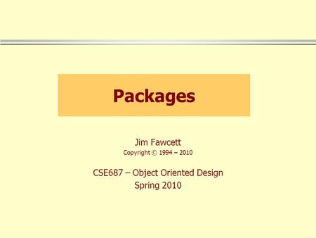 Packages Jim Fawcett Copyright © 1994 – 2010 CSE687 – Object Oriented Design Spring 2010.