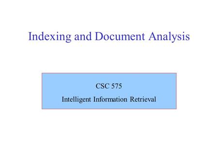 Indexing and Document Analysis CSC 575 Intelligent Information Retrieval.