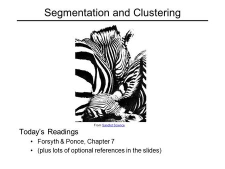 Segmentation and Clustering Today’s Readings Forsyth & Ponce, Chapter 7 (plus lots of optional references in the slides) From Sandlot ScienceSandlot Science.