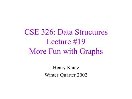 CSE 326: Data Structures Lecture #19 More Fun with Graphs Henry Kautz Winter Quarter 2002.