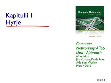 Kapitulli 1 Hyrje Computer Networking: A Top Down Approach 6th edition Jim Kurose, Keith Ross Addison-Wesley March 2012 Hyrje.