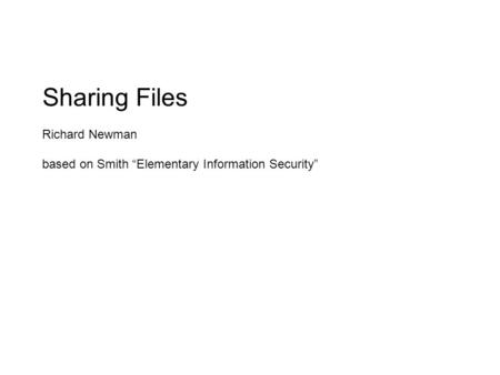 Sharing Files Richard Newman based on Smith “Elementary Information Security”