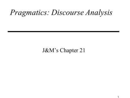 1 Pragmatics: Discourse Analysis J&M’s Chapter 21.